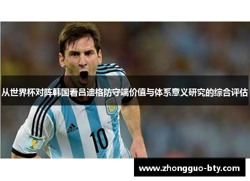 从世界杯对阵韩国看吕迪格防守端价值与体系意义研究的综合评估