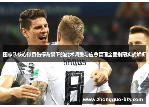 国家队核心球员伤停背景下的战术调整与应急管理全面指南实战解析