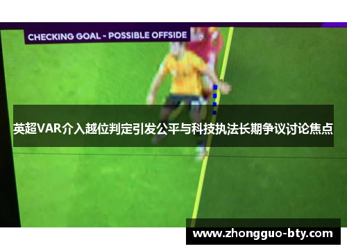 英超VAR介入越位判定引发公平与科技执法长期争议讨论焦点