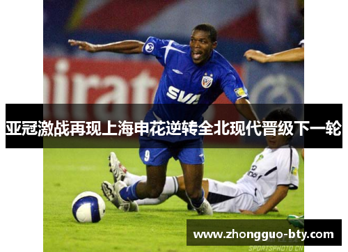 亚冠激战再现上海申花逆转全北现代晋级下一轮