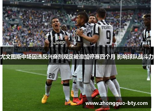 尤文图斯中场因违反兴奋剂规定被追加停赛四个月 影响球队战斗力