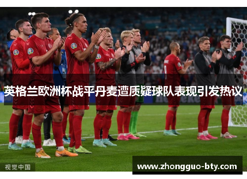 英格兰欧洲杯战平丹麦遭质疑球队表现引发热议