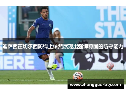 迪萨西在切尔西防线上依然展现出强悍稳固的防守能力 迪萨西在切尔西防线上依然展现出强悍稳固的防守能力