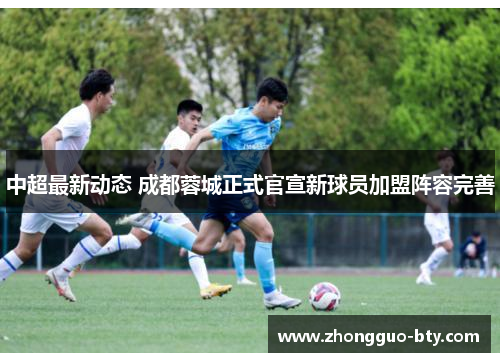 中超最新动态 成都蓉城正式官宣新球员加盟阵容完善 中超最新动态 成都蓉城正式官宣新球员加盟阵容完善