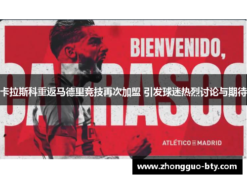 卡拉斯科重返马德里竞技再次加盟 引发球迷热烈讨论与期待