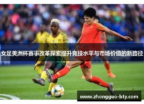 女足美洲杯赛事改革探索提升竞技水平与市场价值的新路径 女足美洲杯赛事改革探索提升竞技水平与市场价值的新路径