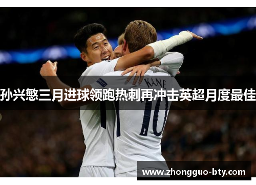 孙兴慜三月进球领跑热刺再冲击英超月度最佳