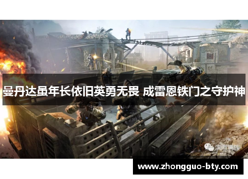 曼丹达虽年长依旧英勇无畏 成雷恩铁门之守护神