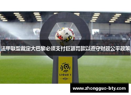 法甲联盟裁定大巴黎必须支付巨额罚款以遵守财政公平政策