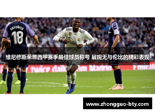 维尼修斯荣膺西甲赛季最佳球员称号 展现无与伦比的精彩表现