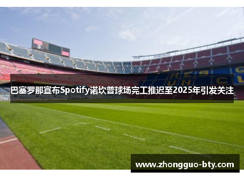 巴塞罗那宣布Spotify诺坎普球场完工推迟至2025年引发关注
