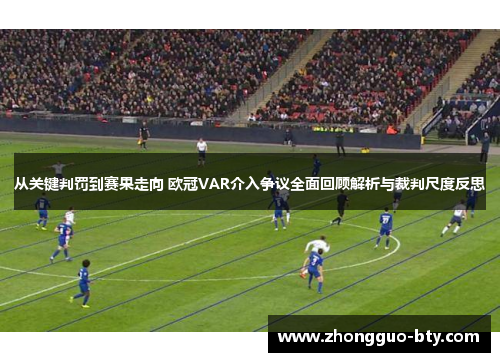 从关键判罚到赛果走向 欧冠VAR介入争议全面回顾解析与裁判尺度反思 从关键判罚到赛果走向 欧冠VAR介入争议全面回顾解析与裁判尺度反思