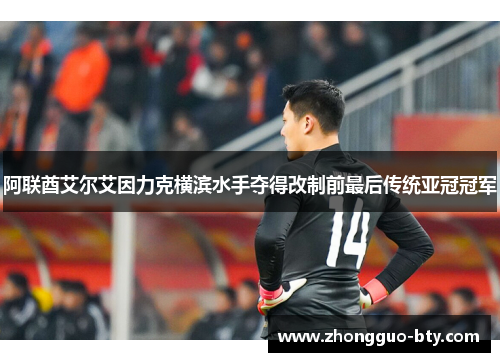 阿联酋艾尔艾因力克横滨水手夺得改制前最后传统亚冠冠军 阿联酋艾尔艾因力克横滨水手夺得改制前最后传统亚冠冠军