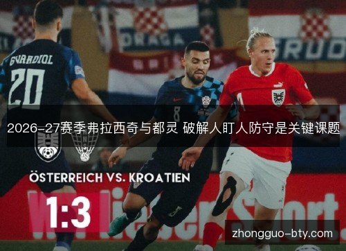 2026-27赛季弗拉西奇与都灵 破解人盯人防守是关键课题 2026-27赛季弗拉西奇与都灵 破解人盯人防守是关键课题